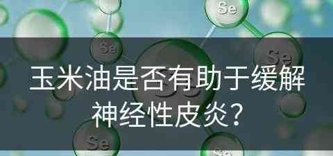 玉米油是否有助于缓解神经性皮炎？